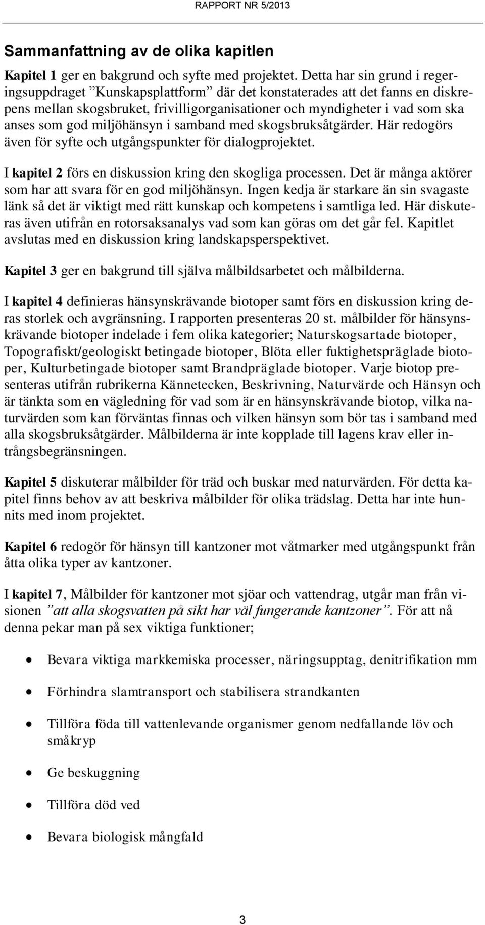 miljöhänsyn i samband med skogsbruksåtgärder. Här redogörs även för syfte och utgångspunkter för dialogprojektet. I kapitel 2 förs en diskussion kring den skogliga processen.