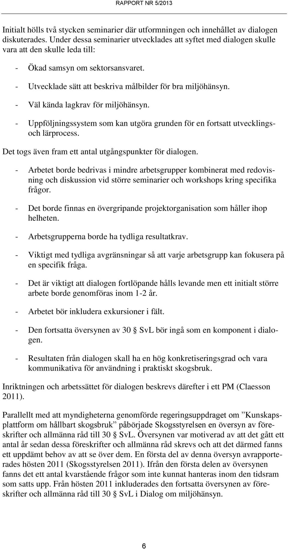 - Väl kända lagkrav för miljöhänsyn. - Uppföljningssystem som kan utgöra grunden för en fortsatt utvecklingsoch lärprocess. Det togs även fram ett antal utgångspunkter för dialogen.