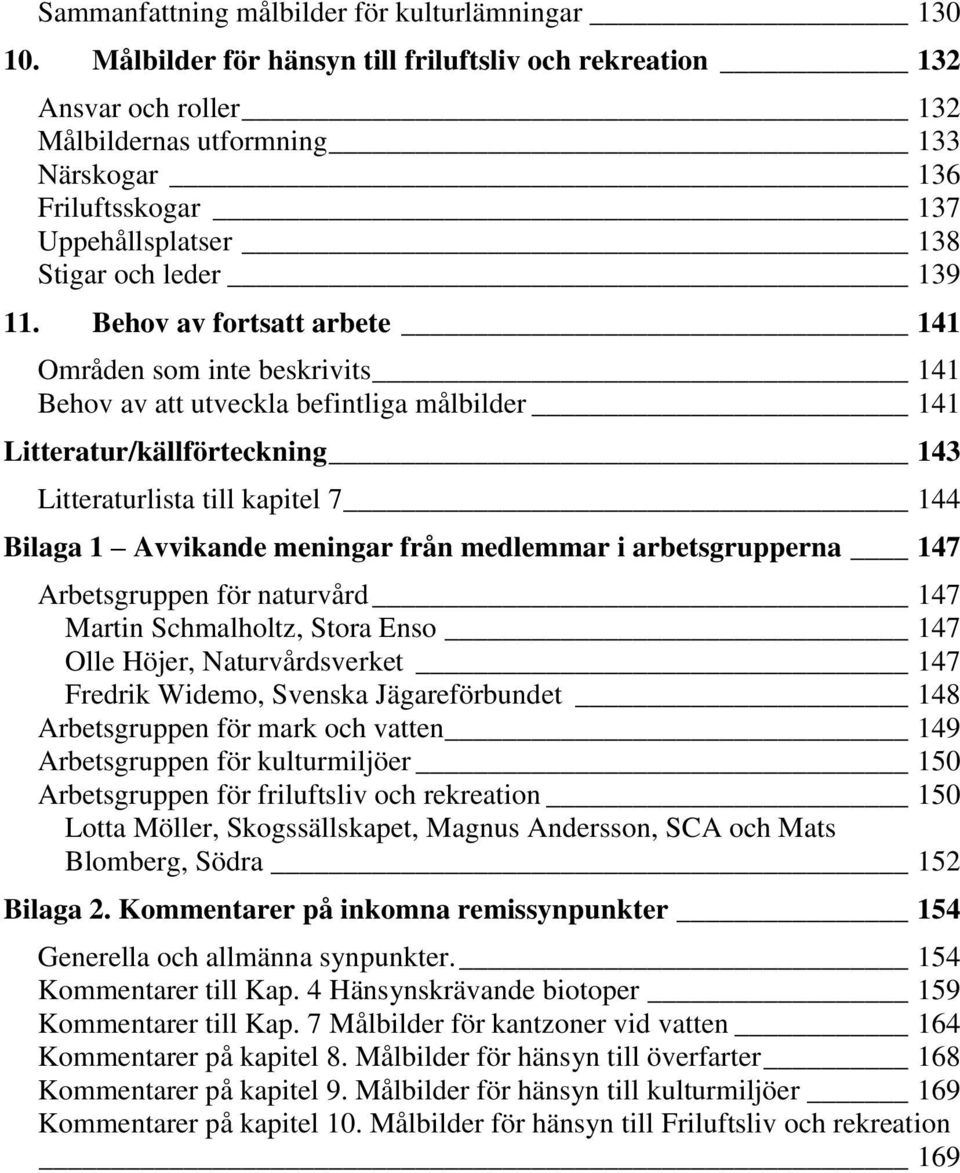 Behov av fortsatt arbete 141 Områden som inte beskrivits 141 Behov av att utveckla befintliga målbilder 141 Litteratur/källförteckning 143 Litteraturlista till kapitel 7 144 Bilaga 1 Avvikande