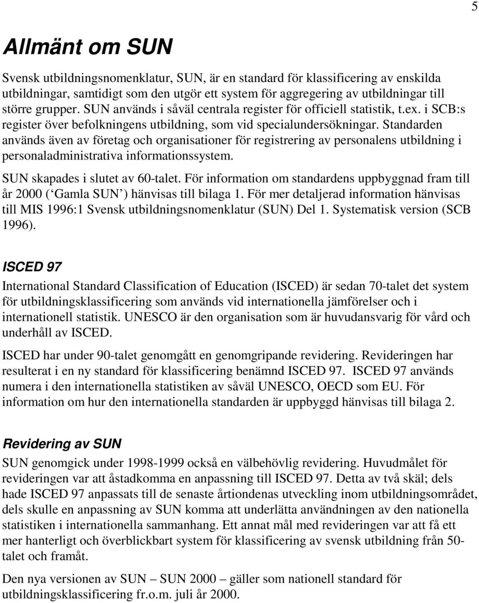 Standarden används även av företag och organisationer för registrering av personalens utbildning i personaladministrativa informationssystem. SUN skapades i slutet av 60-talet.