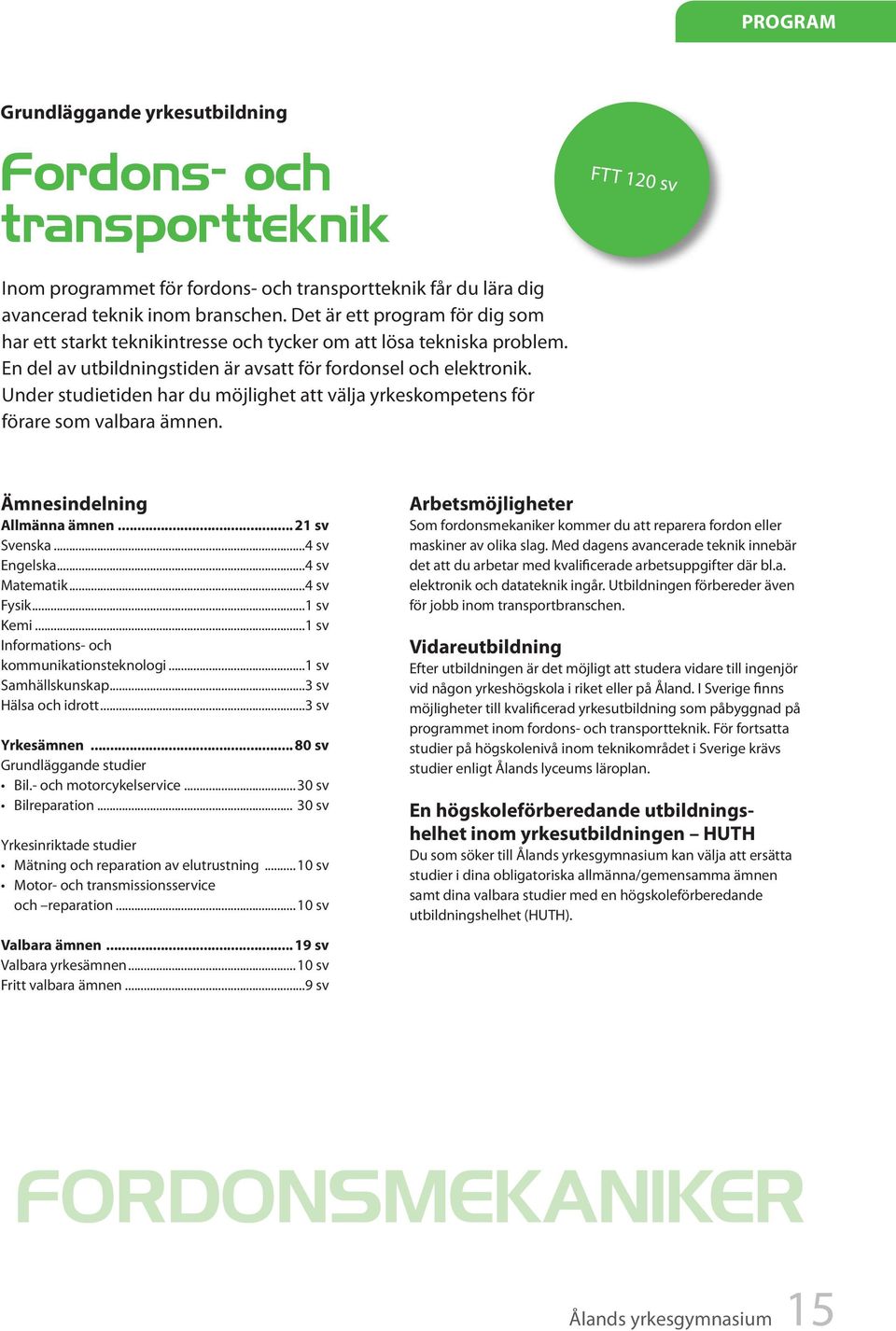 Under studietiden har du möjlighet att välja yrkeskompetens för förare som valbara ämnen. Ämnesindelning Allmänna ämnen... 21 sv Svenska...4 sv Engelska...4 sv Matematik...4 sv Fysik...1 sv Kemi.