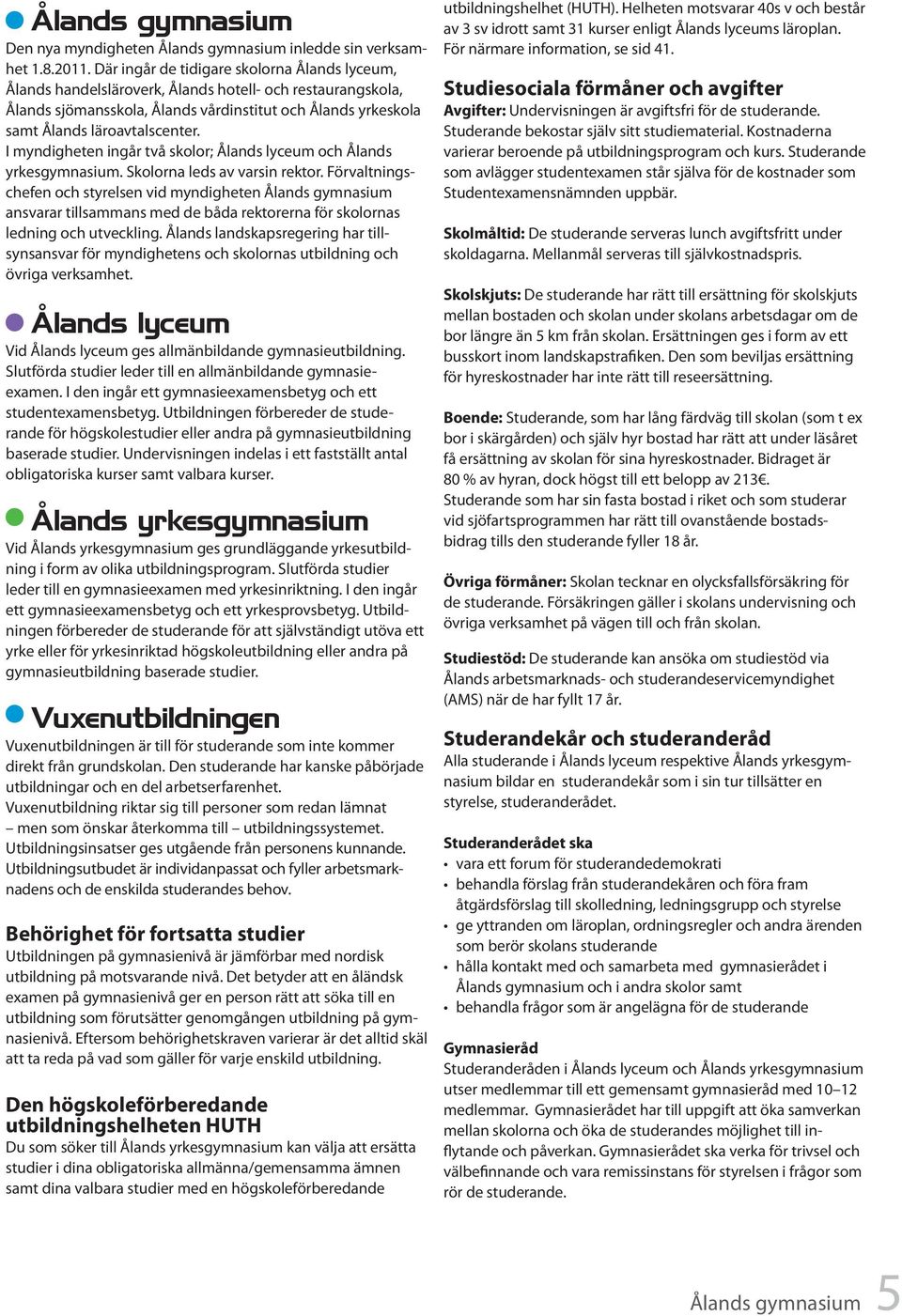 I myndigheten ingår två skolor; Ålands lyceum och Ålands yrkesgymnasium. Skolorna leds av varsin rektor.
