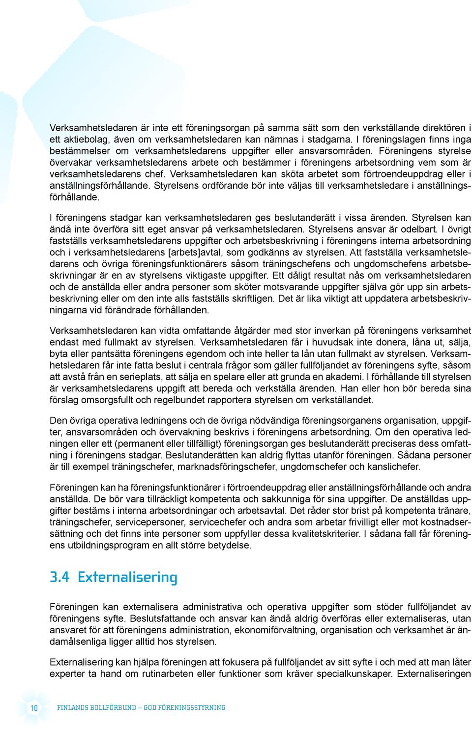 Föreningens styrelse övervakar verksamhetsledarens arbete och bestämmer i föreningens arbetsordning vem som är verksamhetsledarens chef.