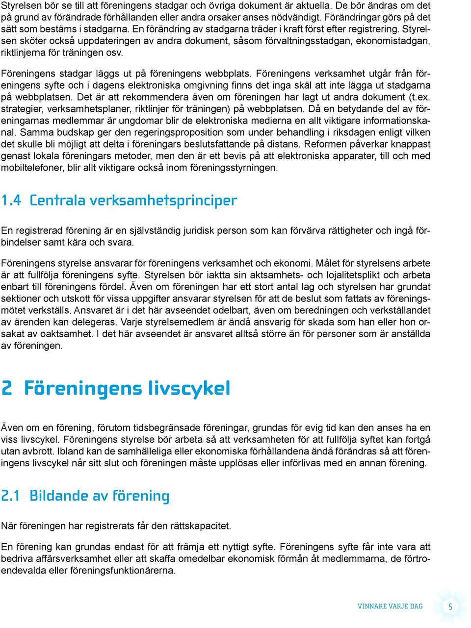 Styrelsen sköter också uppdateringen av andra dokument, såsom förvaltningsstadgan, ekonomistadgan, riktlinjerna för träningen osv. Föreningens stadgar läggs ut på föreningens webbplats.