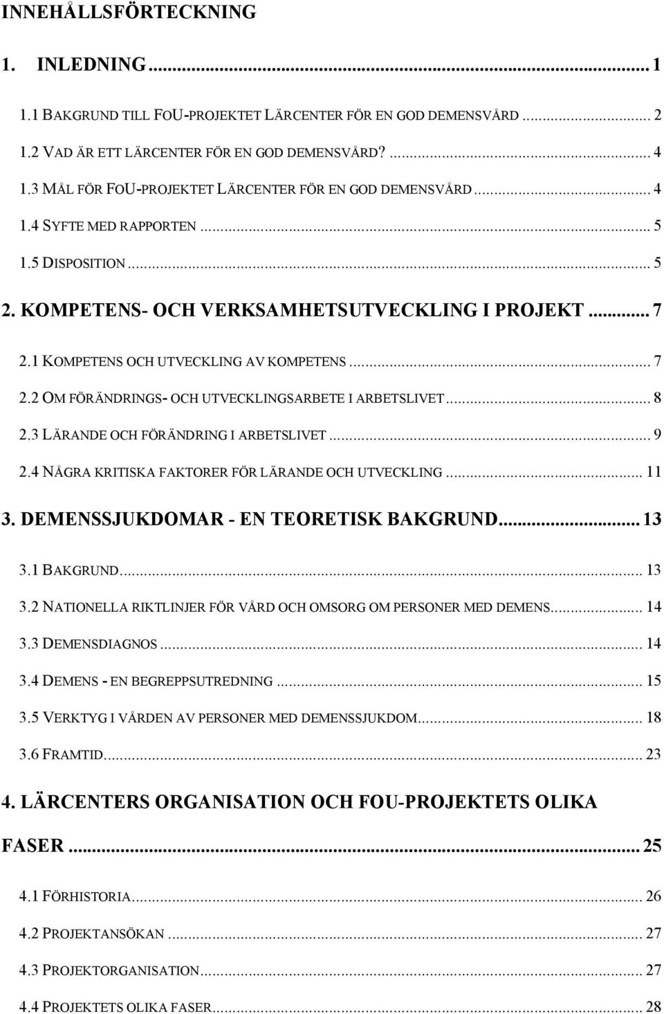 1 KOMPETENS OCH UTVECKLING AV KOMPETENS... 7 2.2 OM FÖRÄNDRINGS- OCH UTVECKLINGSARBETE I ARBETSLIVET... 8 2.3 LÄRANDE OCH FÖRÄNDRING I ARBETSLIVET... 9 2.