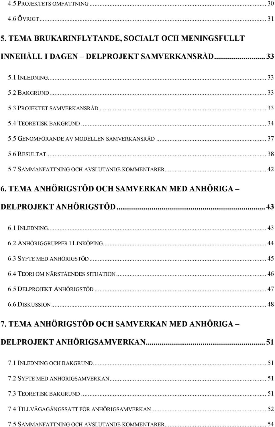 TEMA ANHÖRIGSTÖD OCH SAMVERKAN MED ANHÖRIGA DELPROJEKT ANHÖRIGSTÖD... 43 6.1 INLEDNING... 43 6.2 ANHÖRIGGRUPPER I LINKÖPING... 44 6.3 SYFTE MED ANHÖRIGSTÖD... 45 6.4 TEORI OM NÄRSTÅENDES SITUATION.