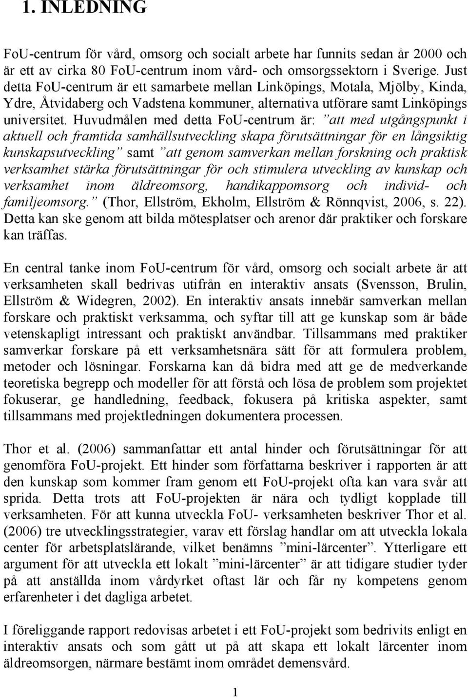 Huvudmålen med detta FoU-centrum är: att med utgångspunkt i aktuell och framtida samhällsutveckling skapa förutsättningar för en långsiktig kunskapsutveckling samt att genom samverkan mellan