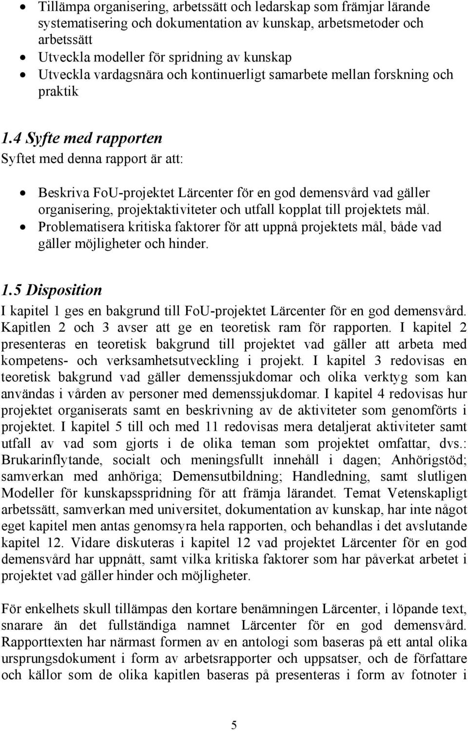 4 Syfte med rapporten Syftet med denna rapport är att: Beskriva FoU-projektet Lärcenter för en god demensvård vad gäller organisering, projektaktiviteter och utfall kopplat till projektets mål.