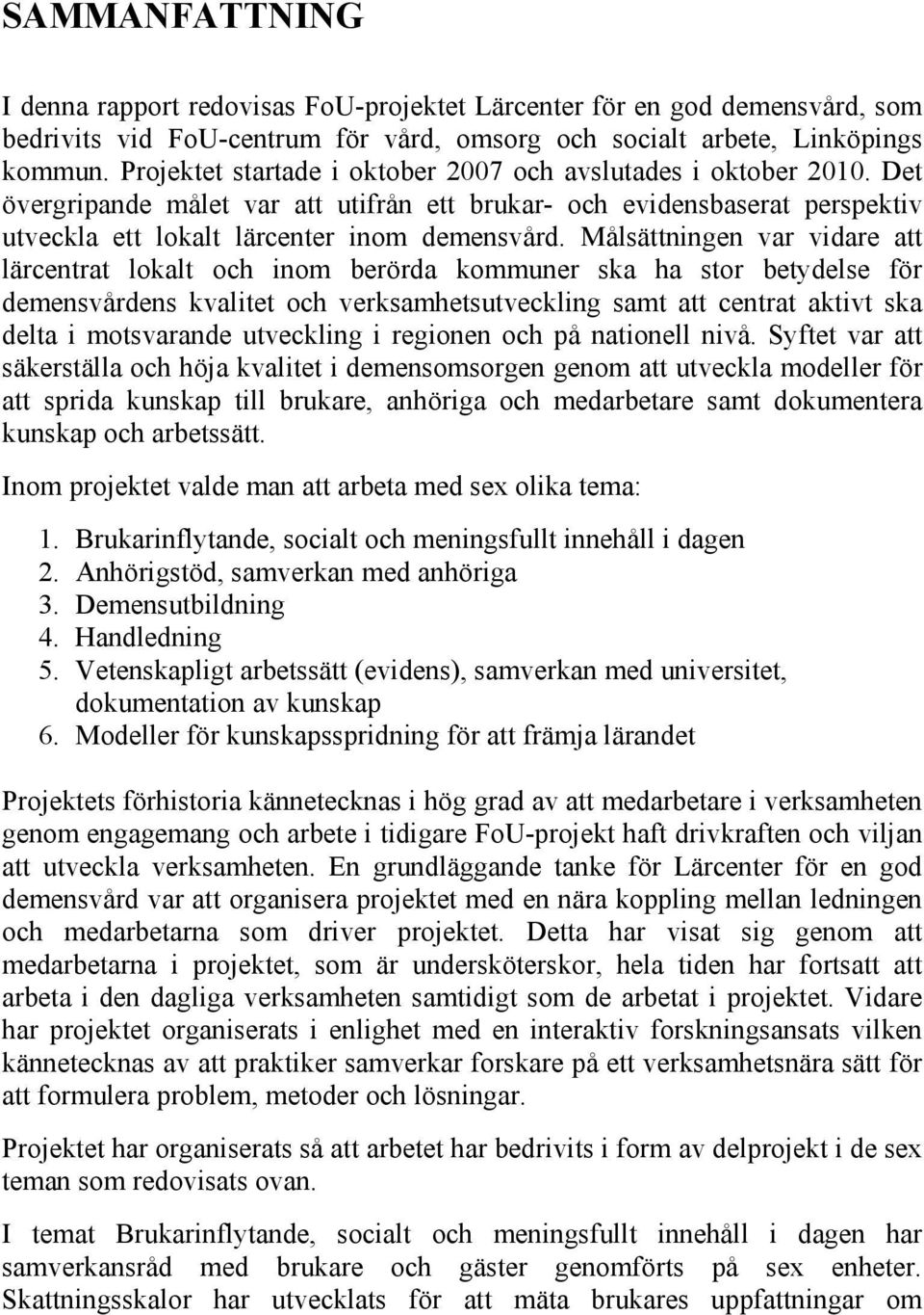 Målsättningen var vidare att lärcentrat lokalt och inom berörda kommuner ska ha stor betydelse för demensvårdens kvalitet och verksamhetsutveckling samt att centrat aktivt ska delta i motsvarande