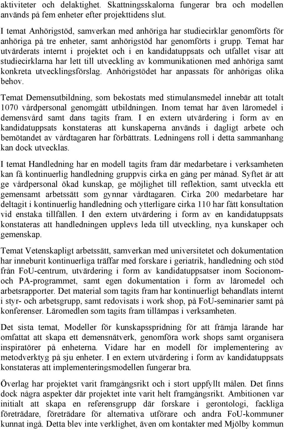 Temat har utvärderats internt i projektet och i en kandidatuppsats och utfallet visar att studiecirklarna har lett till utveckling av kommunikationen med anhöriga samt konkreta utvecklingsförslag.