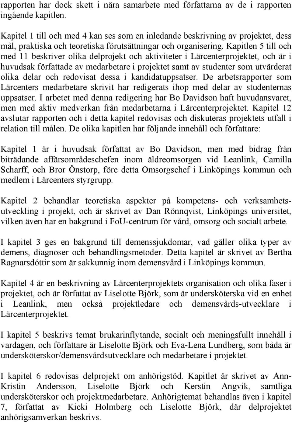 Kapitlen 5 till och med 11 beskriver olika delprojekt och aktiviteter i Lärcenterprojektet, och är i huvudsak författade av medarbetare i projektet samt av studenter som utvärderat olika delar och