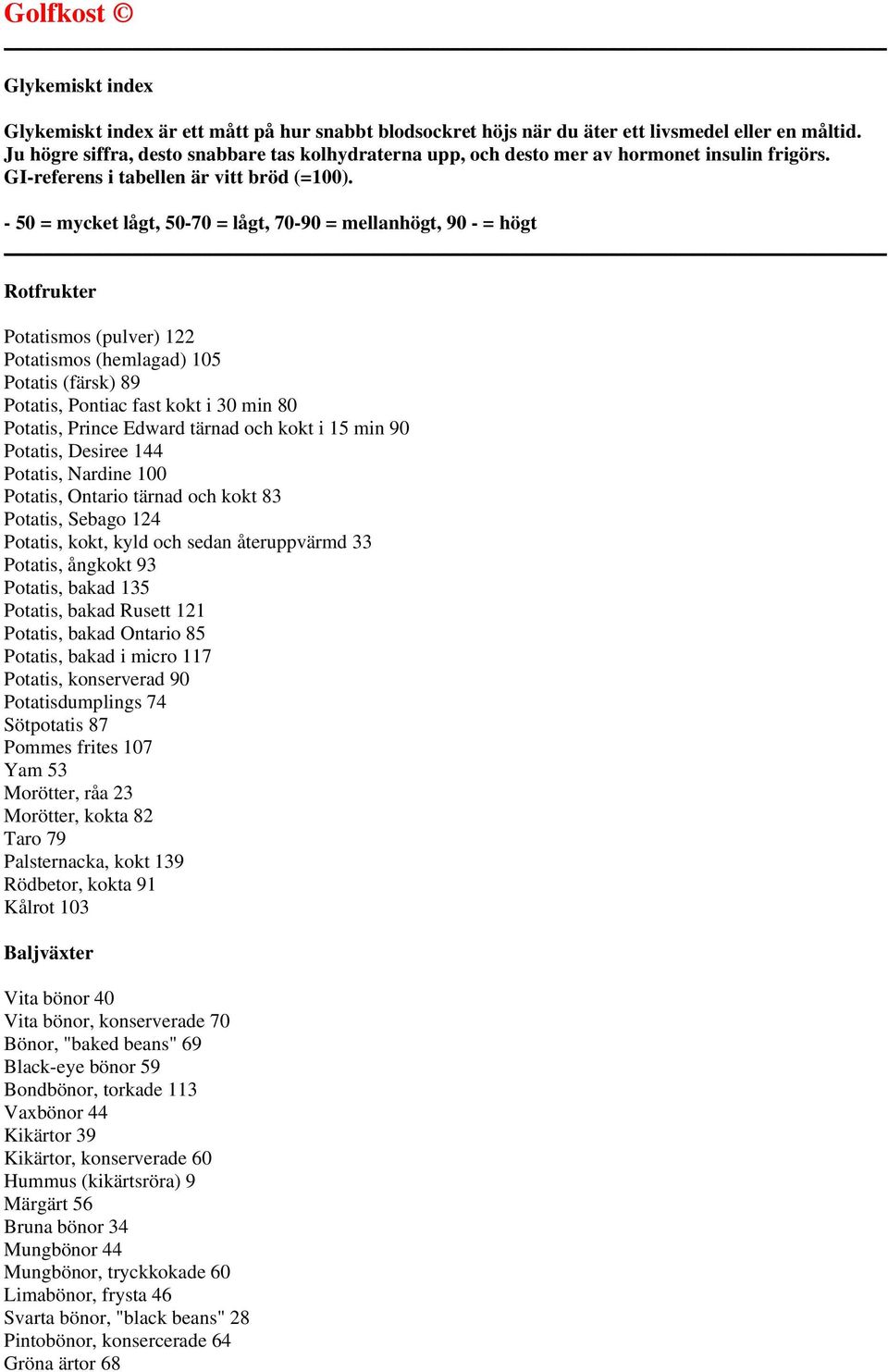 - 50 = mycket lågt, 50-70 = lågt, 70-90 = mellanhögt, 90 - = högt Rotfrukter Potatismos (pulver) 122 Potatismos (hemlagad) 105 Potatis (färsk) 89 Potatis, Pontiac fast kokt i 30 min 80 Potatis,