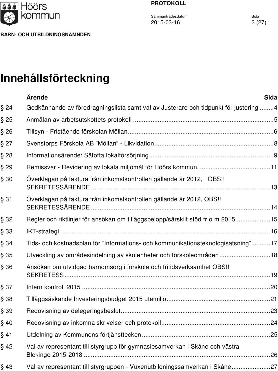 .. 9 29 Remissvar - Revidering av lokala miljömål för Höörs kommun.... 11 30 Överklagan på faktura från inkomstkontrollen gällande år 2012, OBS!! SEKRETESSÄRENDE.
