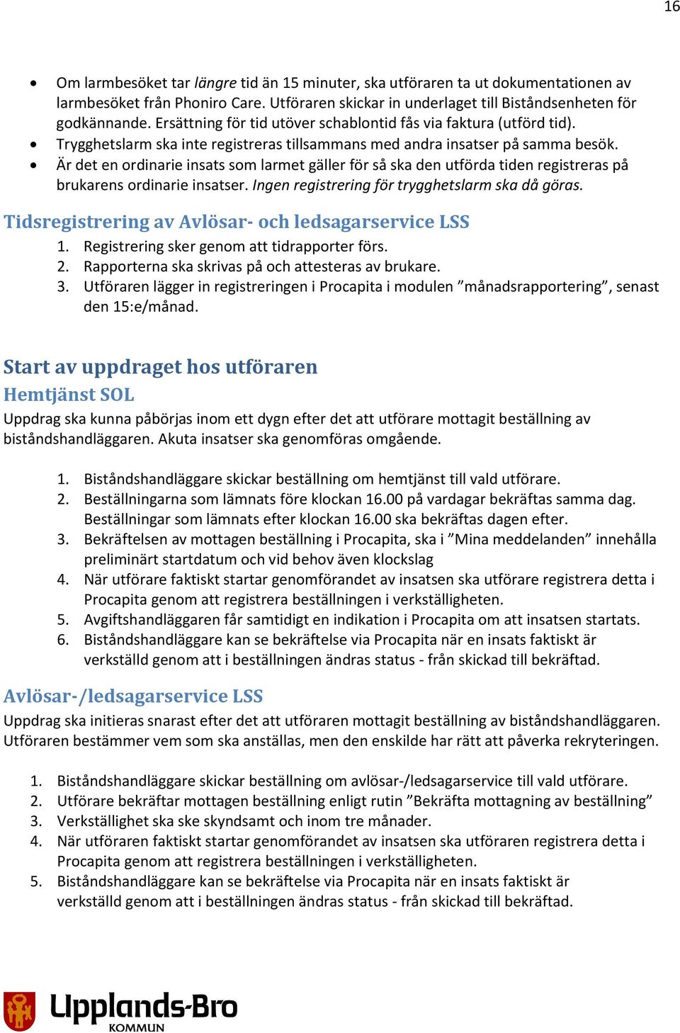 Är det en ordinarie insats som larmet gäller för så ska den utförda tiden registreras på brukarens ordinarie insatser. Ingen registrering för trygghetslarm ska då göras.