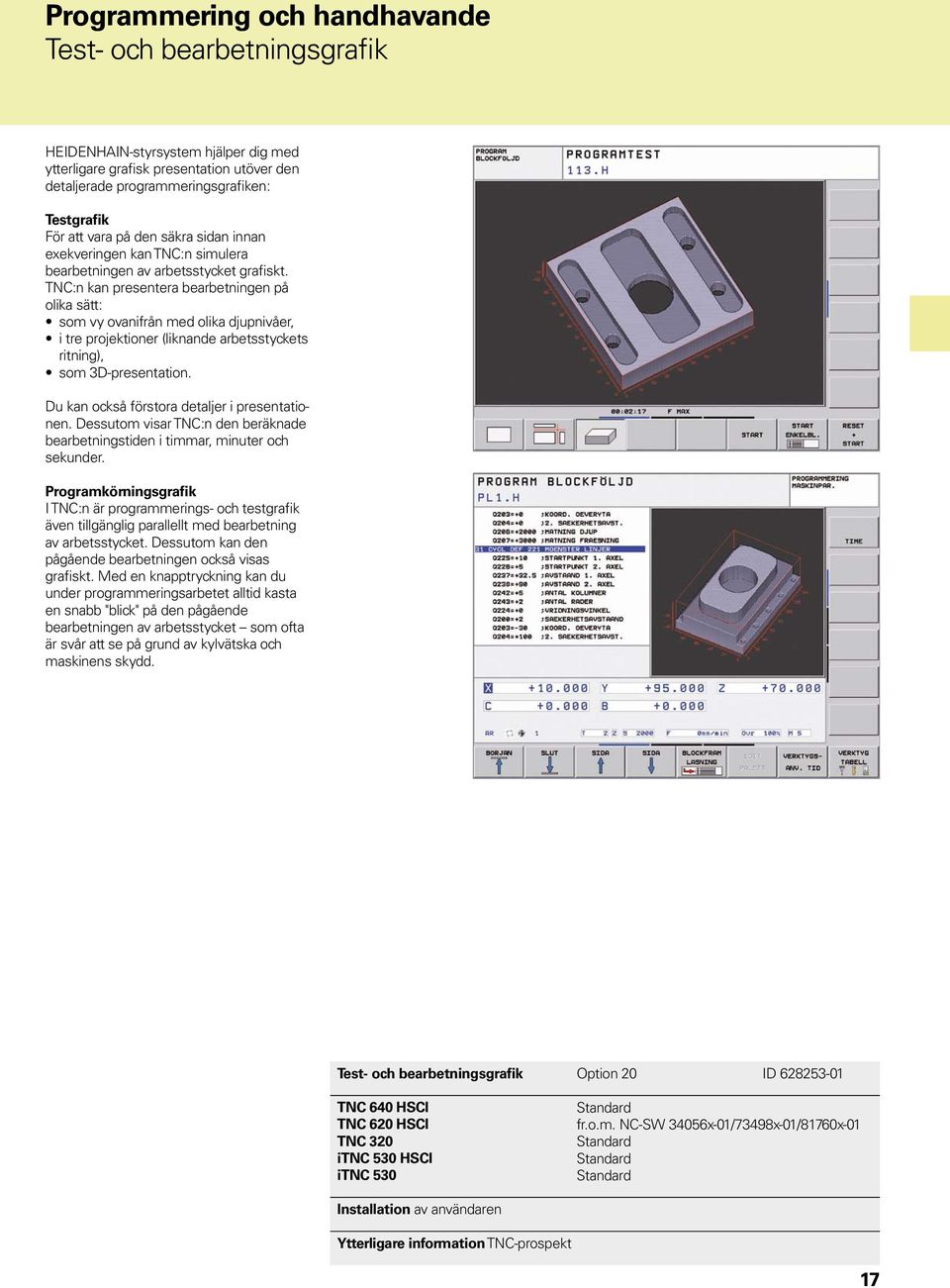 TNC:n kan presentera bearbetningen på olika sätt: som vy ovanifrån med olika djupnivåer, i tre projektioner (liknande arbetsstyckets ritning), som 3D-presentation.