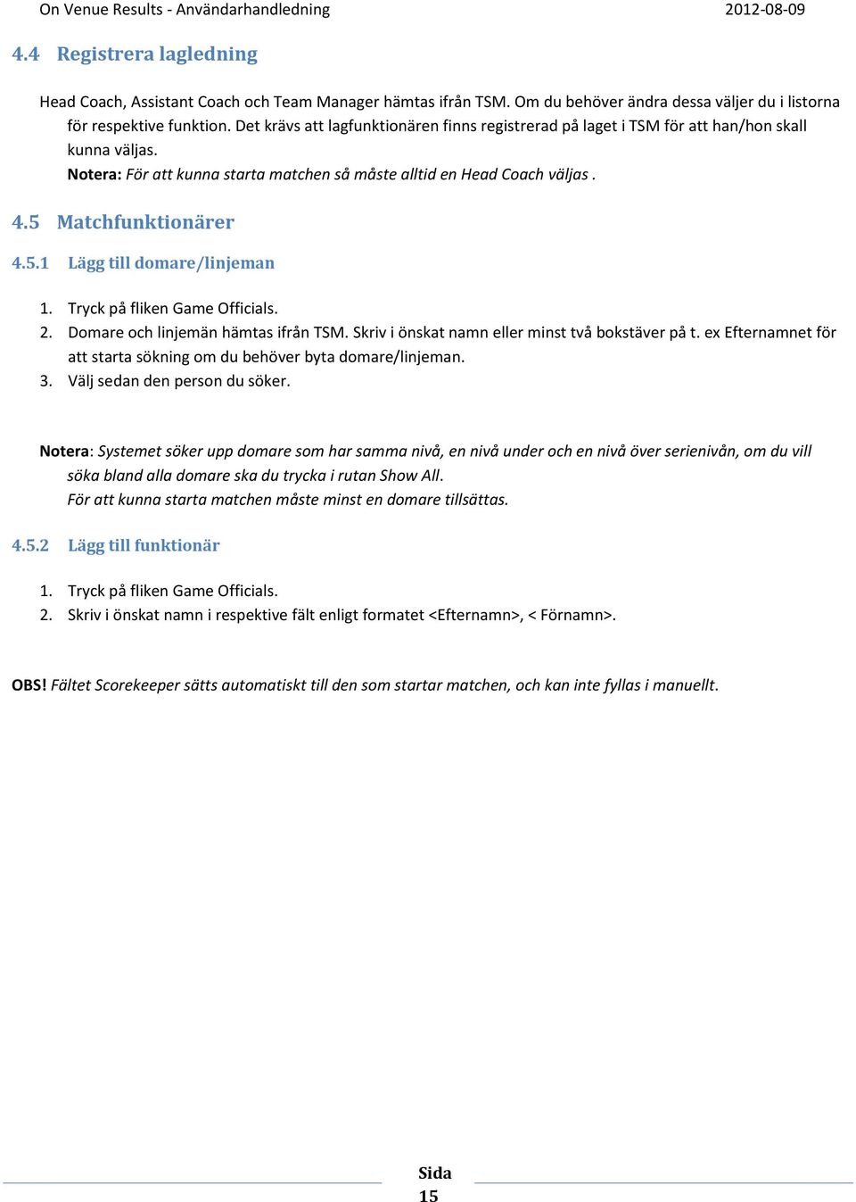 Matchfunktionärer 4.5.1 Lägg till domare/linjeman 1. Tryck på fliken Game Officials. 2. Domare och linjemän hämtas ifrån TSM. Skriv i önskat namn eller minst två bokstäver på t.