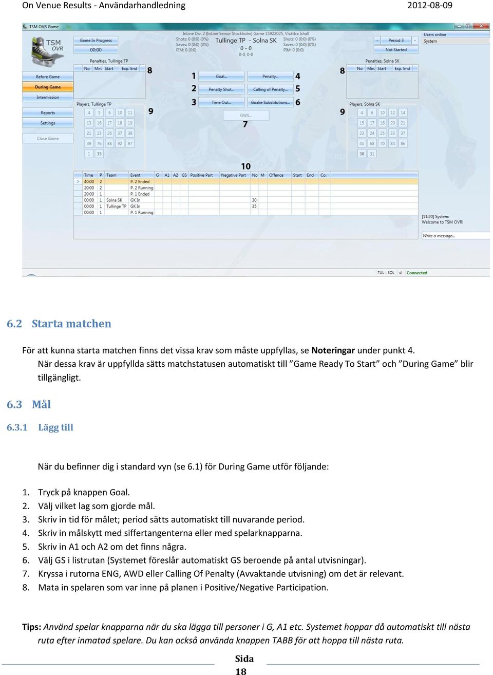 1) för During Game utför följande: 1. Tryck på knappen Goal. 2. Välj vilket lag som gjorde mål. 3. Skriv in tid för målet; period sätts automatiskt till nuvarande period. 4.