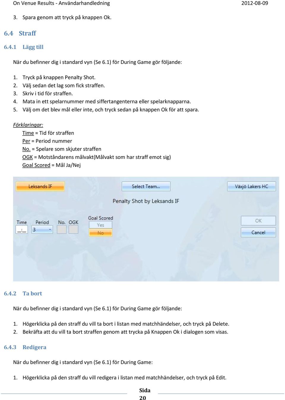 Förklaringar: Time = Tid för straffen Per = Period nummer No. = Spelare som skjuter straffen OGK = Motståndarens målvakt(målvakt som har straff emot sig) Goal Scored = Mål Ja/Nej 6.4.2 Ta bort 1.