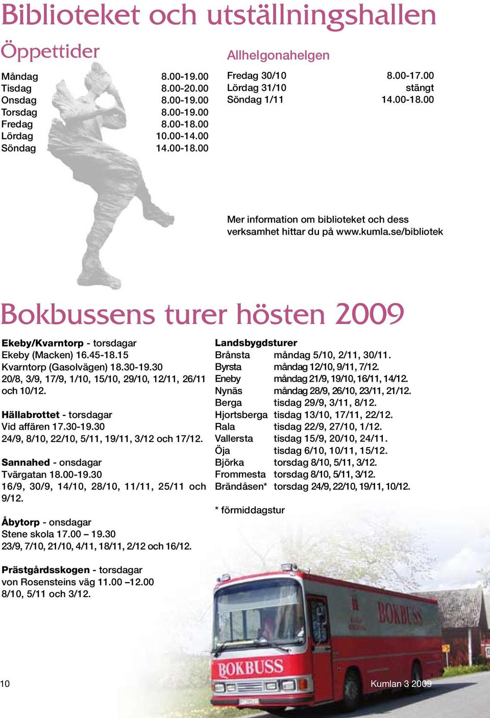 se/bibliotek Bokbussens turer hösten 2009 Ekeby/Kvarntorp - torsdagar Ekeby (Macken) 16.45-18.15 Kvarntorp (Gasolvägen) 18.30-19.30 20/8, 3/9, 17/9, 1/10, 15/10, 29/10, 12/11, 26/11 och 10/12.