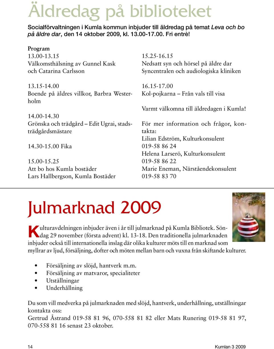 00-15.25 Att bo hos Kumla bostäder Lars Hallbergson, Kumla Bostäder 15.25-16.15 Nedsatt syn och hörsel på äldre dar Syncentralen och audiologiska kliniken 16.15-17.