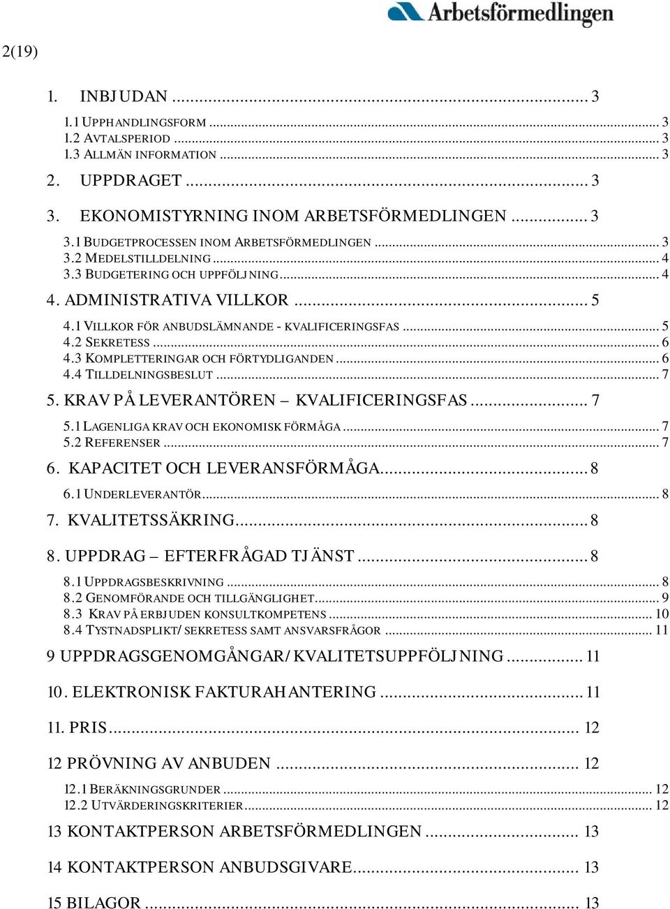 3 KOMPLETTERINGAR OCH FÖRTYDLIGANDEN... 6 4.4 TILLDELNINGSBESLUT... 7 5. KRAV PÅ LEVERANTÖREN KVALIFICERINGSFAS... 7 5.1 LAGENLIGA KRAV OCH EKONOMISK FÖRMÅGA... 7 5.2 REFERENSER... 7 6.