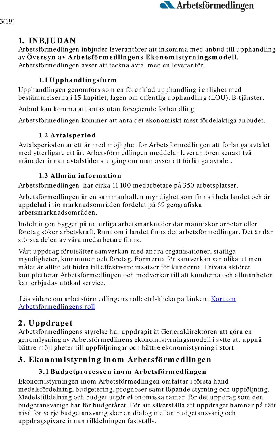 1 Upphandlingsform Upphandlingen genomförs som en förenklad upphandling i enlighet med bestämmelserna i 15 kapitlet, lagen om offentlig upphandling (LOU), B-tjänster.