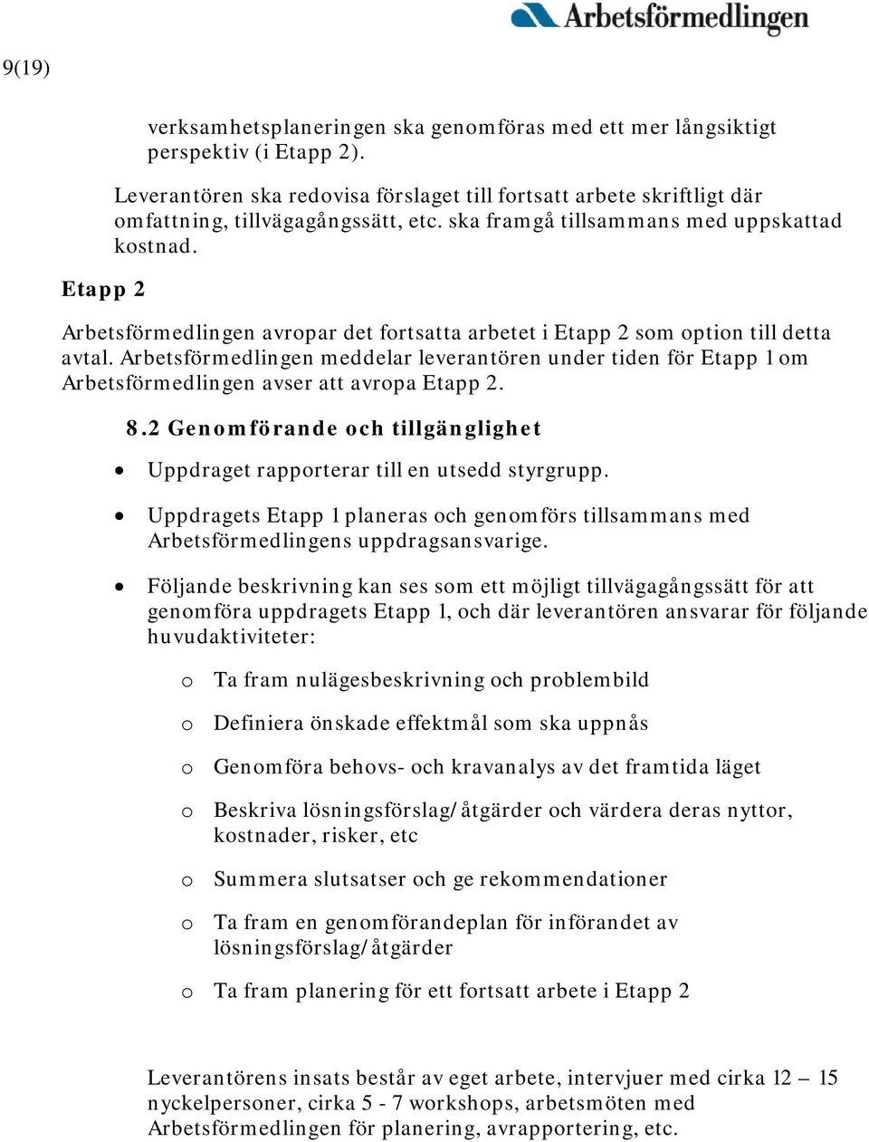 Arbetsförmedlingen avropar det fortsatta arbetet i Etapp 2 som option till detta avtal. Arbetsförmedlingen meddelar leverantören under tiden för Etapp 1 om Arbetsförmedlingen avser att avropa Etapp 2.