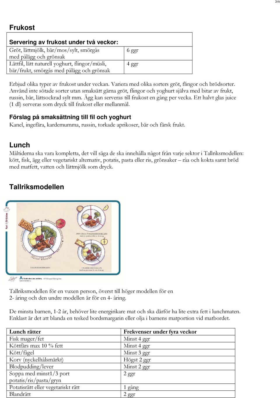 Använd inte sötade sorter utan smaksätt gärna gröt, flingor och yoghurt själva med bitar av frukt, russin, bär, lättsockrad sylt mm. Ägg kan serveras till frukost en gång per vecka.