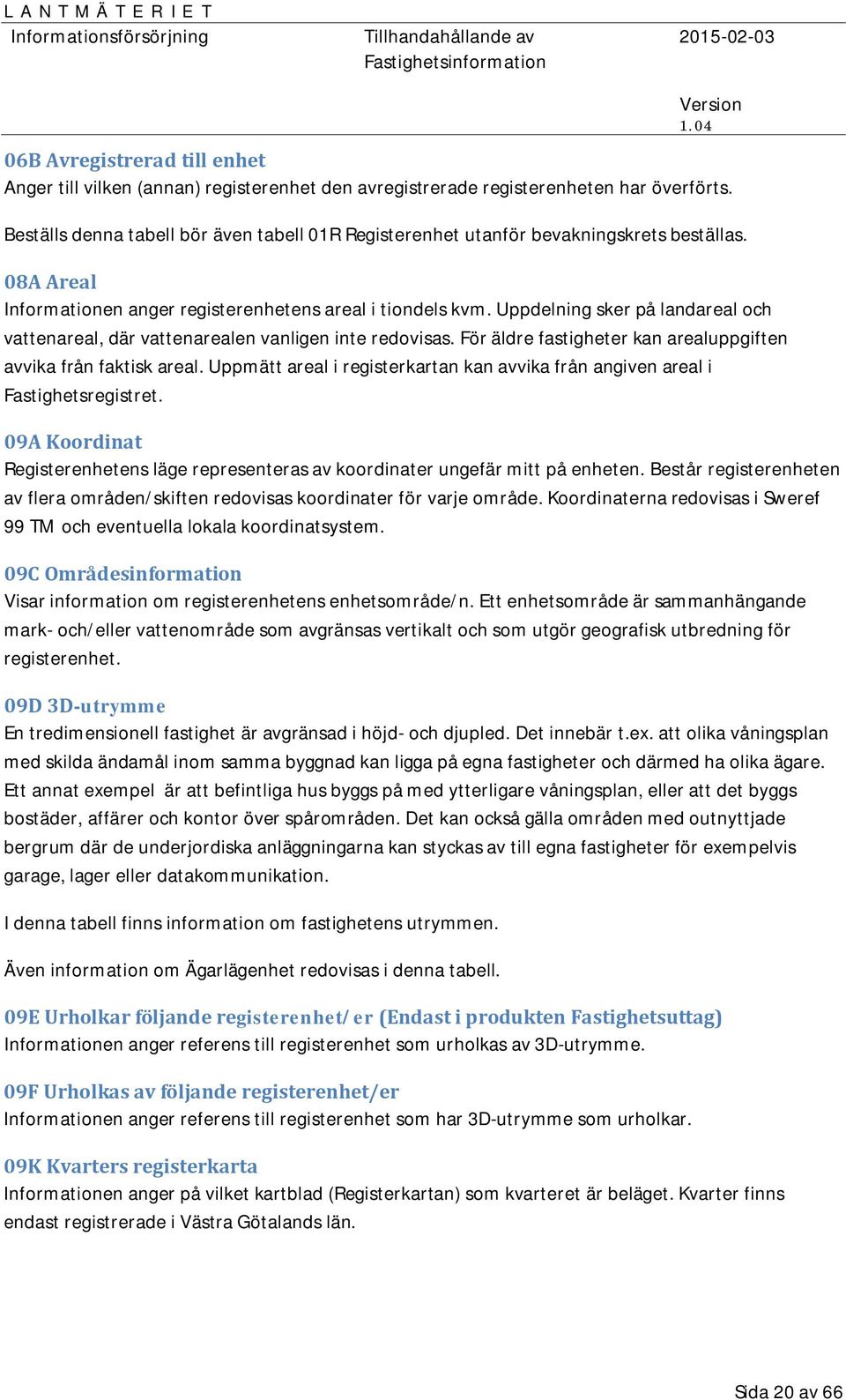 Uppdelning sker på landareal och vattenareal, där vattenarealen vanligen inte redovisas. För äldre fastigheter kan arealuppgiften avvika från faktisk areal.