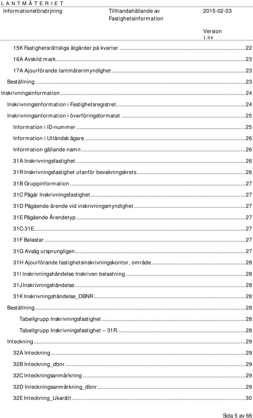 .. 26 31A Inskrivningsfastighet... 26 31R Inskrivningsfastighet utanför bevakningskrets... 26 31B Gruppinformation... 27 31C Pågår Inskrivningsfastighet.