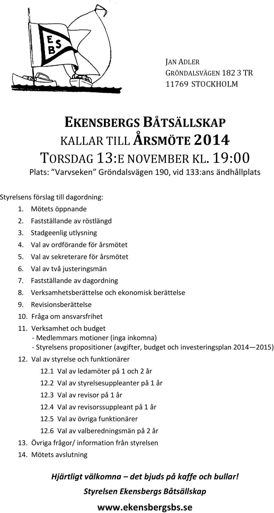 Val av ordförande för årsmötet 5. Val av sekreterare för årsmötet 6. Val av två justeringsmän 7. Fastställande av dagordning 8. Verksamhetsberättelse och ekonomisk berättelse 9.