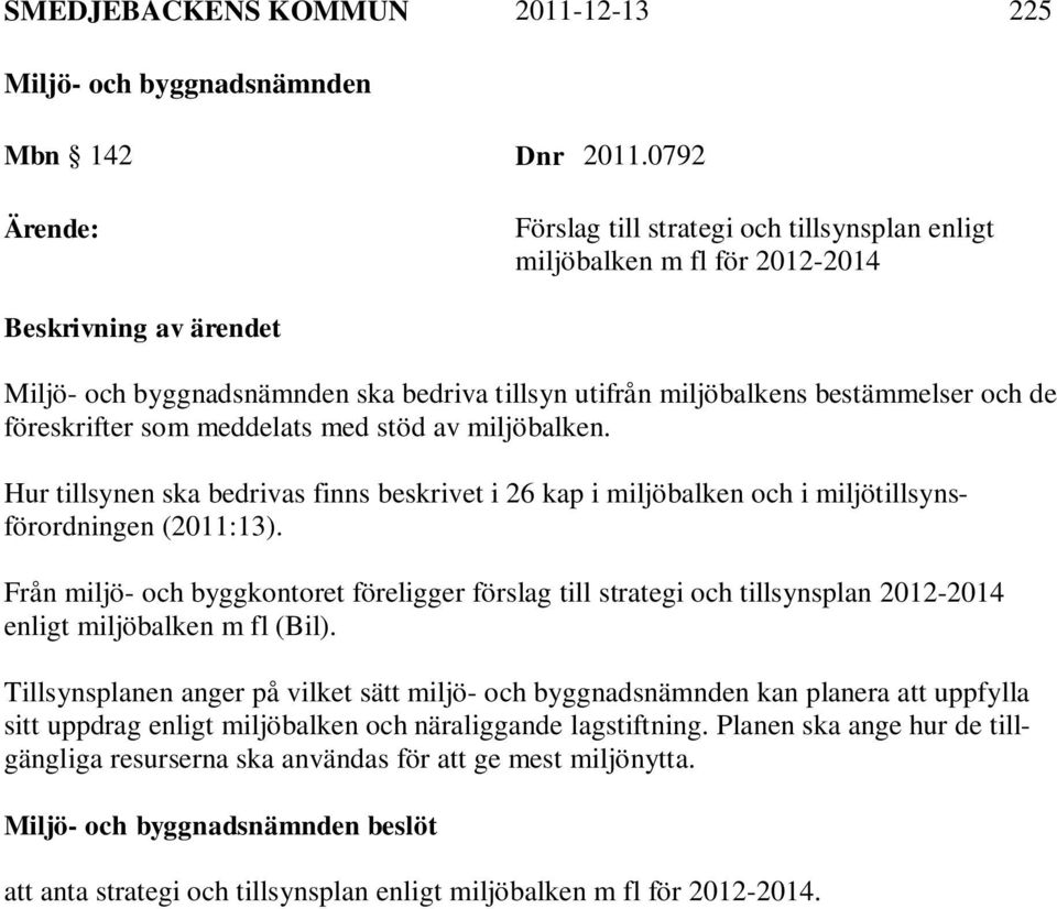 de föreskrifter som meddelats med stöd av miljöbalken. Hur tillsynen ska bedrivas finns beskrivet i 26 kap i miljöbalken och i miljötillsynsförordningen (2011:13).