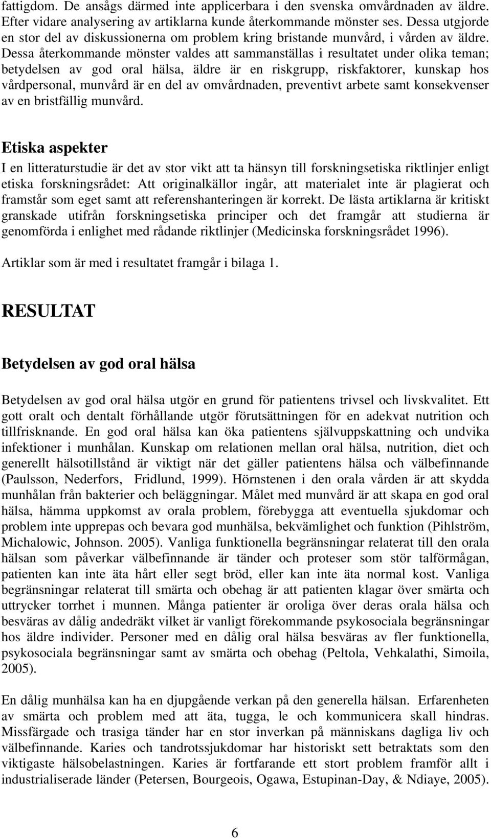 Dessa återkommande mönster valdes att sammanställas i resultatet under olika teman; betydelsen av god oral hälsa, äldre är en riskgrupp, riskfaktorer, kunskap hos vårdpersonal, munvård är en del av