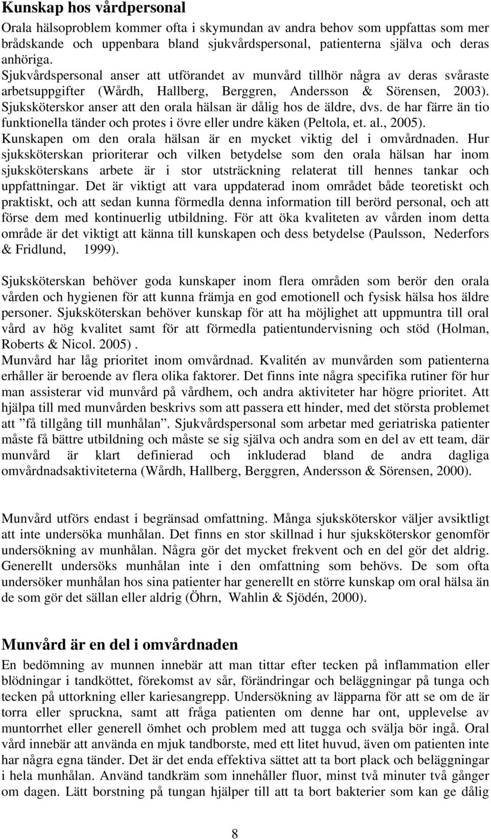 Sjuksköterskor anser att den orala hälsan är dålig hos de äldre, dvs. de har färre än tio funktionella tänder och protes i övre eller undre käken (Peltola, et. al., 2005).