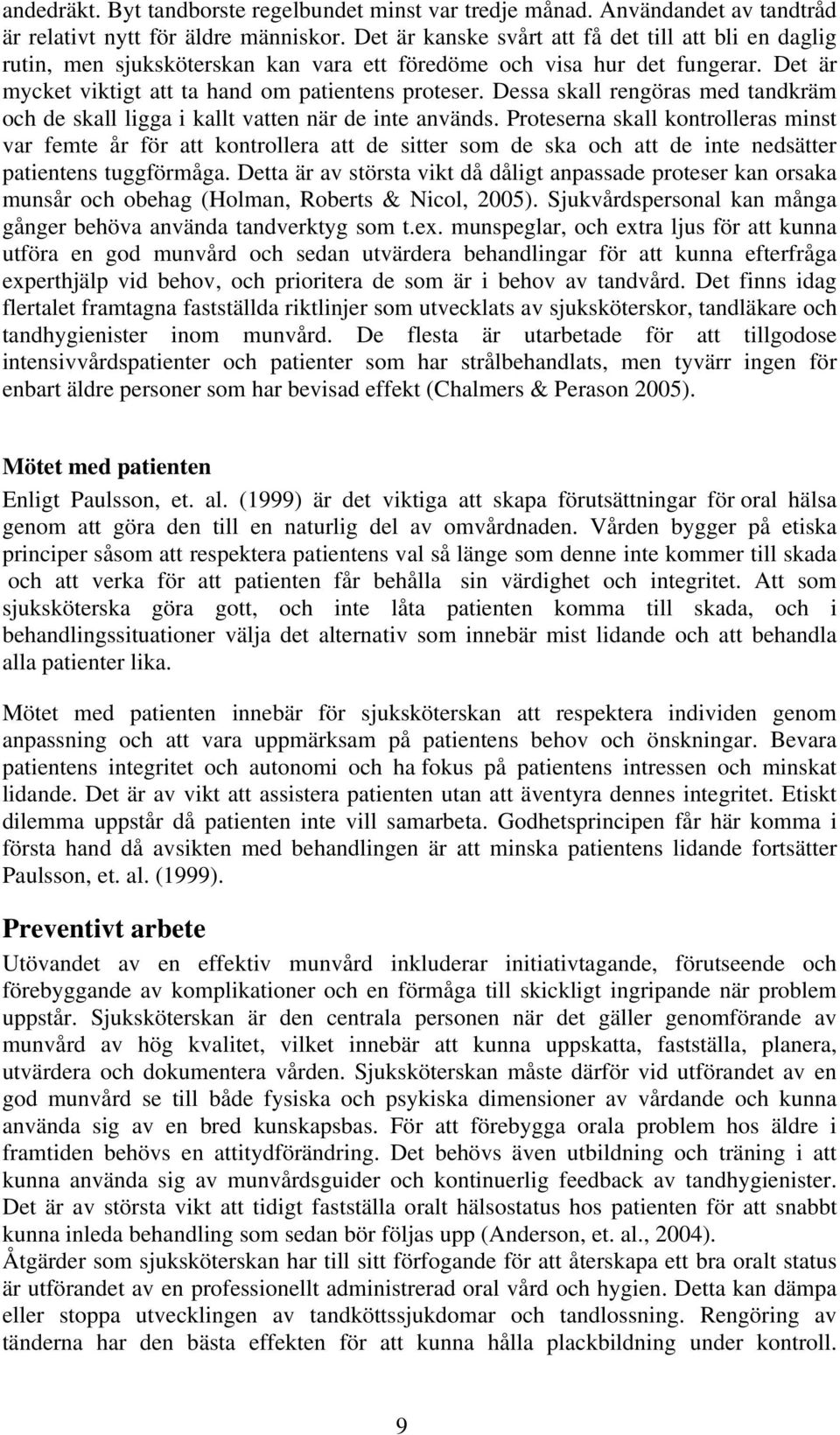 Dessa skall rengöras med tandkräm och de skall ligga i kallt vatten när de inte används.