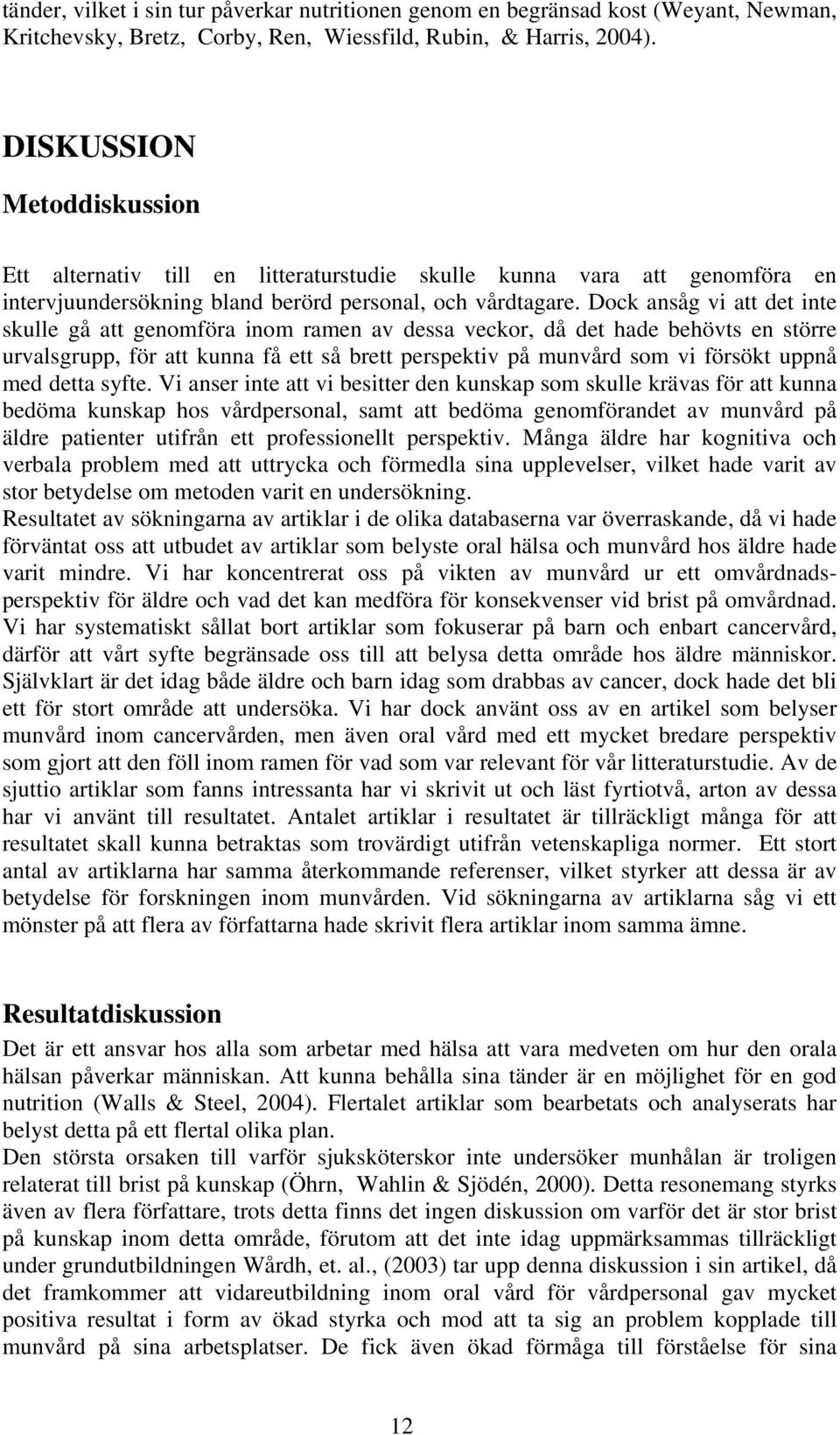 Dock ansåg vi att det inte skulle gå att genomföra inom ramen av dessa veckor, då det hade behövts en större urvalsgrupp, för att kunna få ett så brett perspektiv på munvård som vi försökt uppnå med