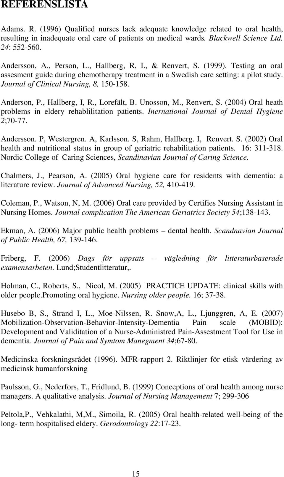 Journal of Clinical Nursing, 8, 150-158. Anderson, P., Hallberg, I, R., Lorefält, B. Unosson, M., Renvert, S. (2004) Oral heath problems in eldery rehablilitation patients.