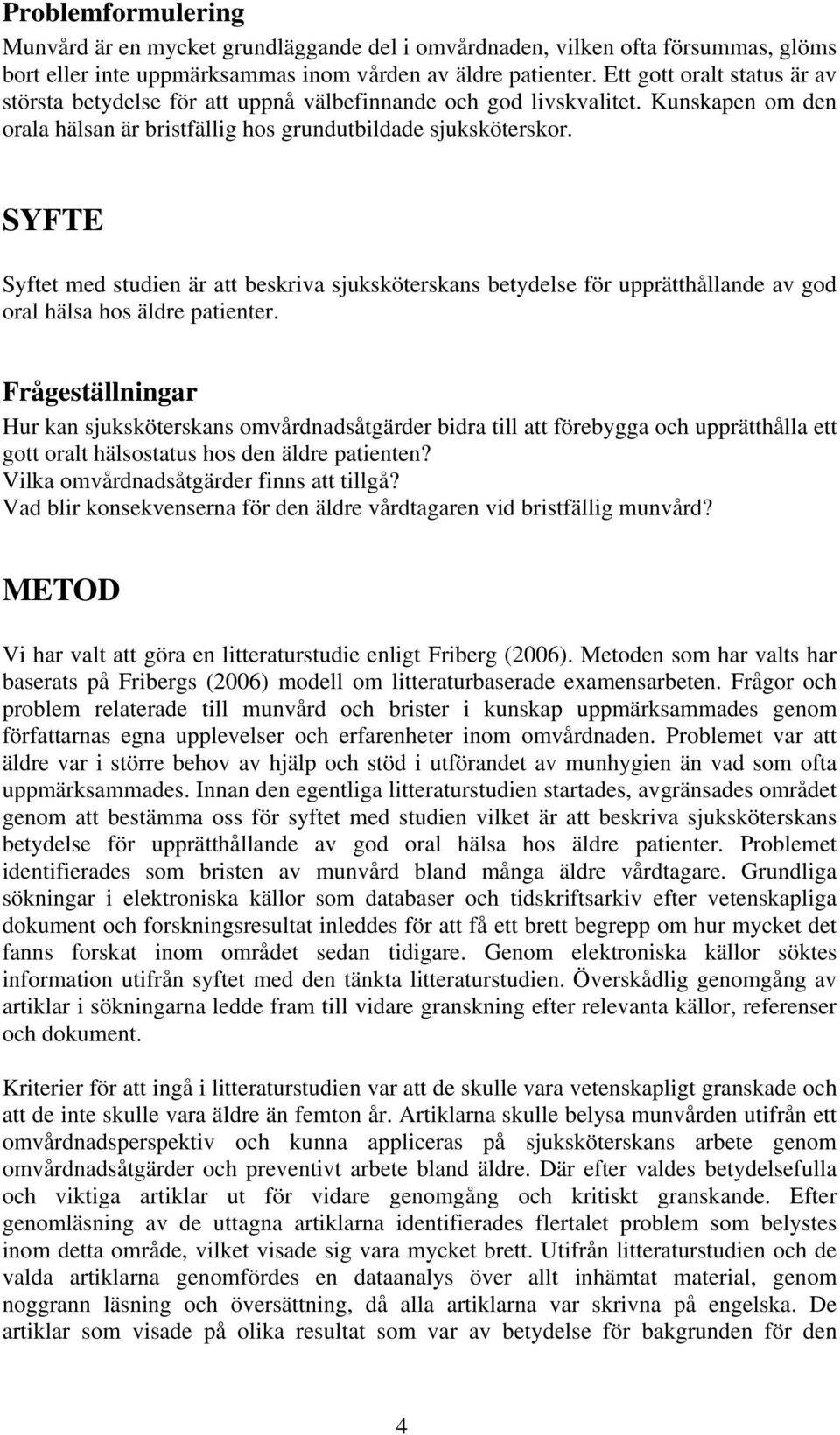 SYFTE Syftet med studien är att beskriva sjuksköterskans betydelse för upprätthållande av god oral hälsa hos äldre patienter.
