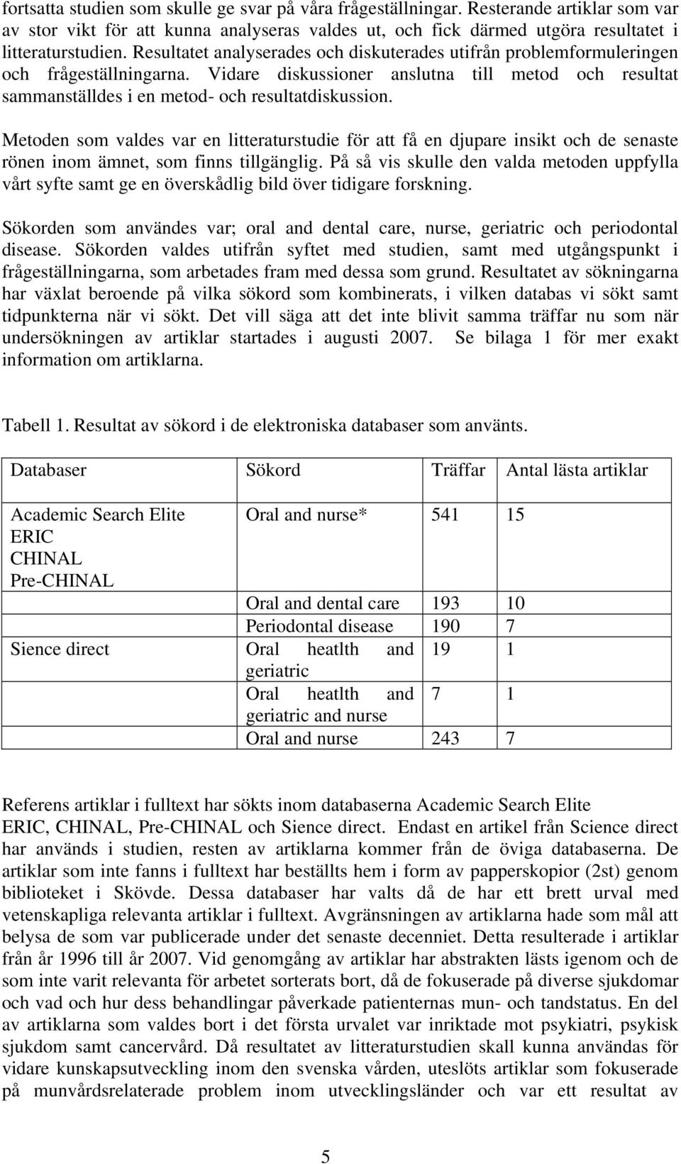 Metoden som valdes var en litteraturstudie för att få en djupare insikt och de senaste rönen inom ämnet, som finns tillgänglig.