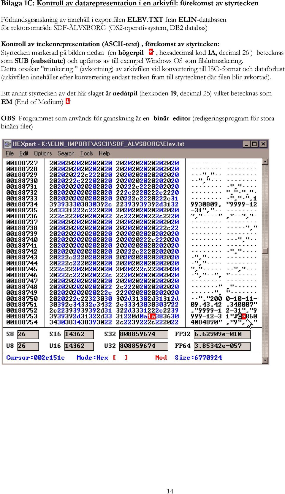 (en högerpil, hexadecimal kod 1A, decimal 26 ) betecknas som SUB (substitute) och upfattas av till exempel Windows OS som filslutmarkering.