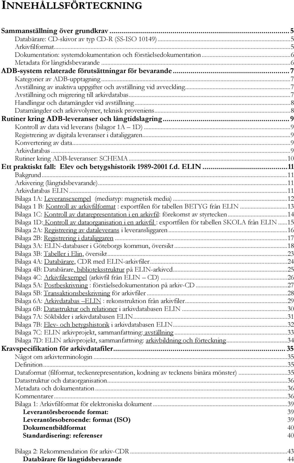 ..7 Avställning och migrering till arkivdatabas...7 Handlingar och datamängder vid avställning...8 Datamängder och arkivvolymer, teknisk proveniens...8 Rutiner kring ADB-leveranser och långtidslagring.