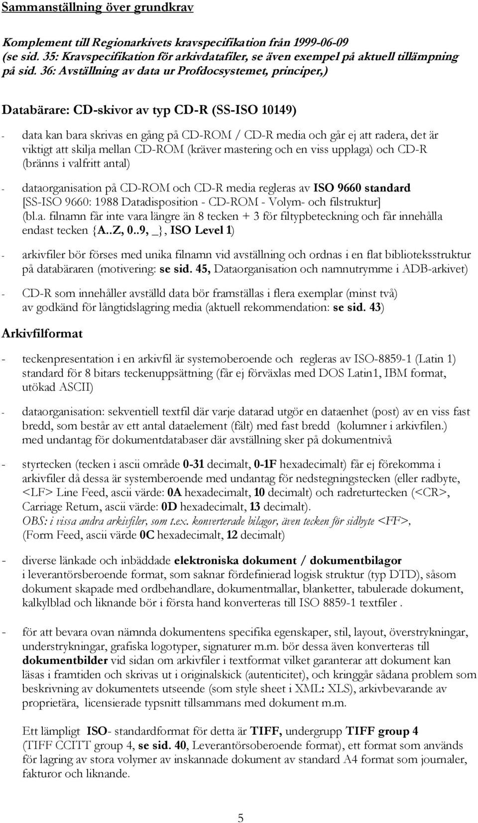 att skilja mellan CD-ROM (kräver mastering och en viss upplaga) och CD-R (bränns i valfritt antal) - dataorganisation på CD-ROM och CD-R media regleras av ISO 9660 standard [SS-ISO 9660: 1988