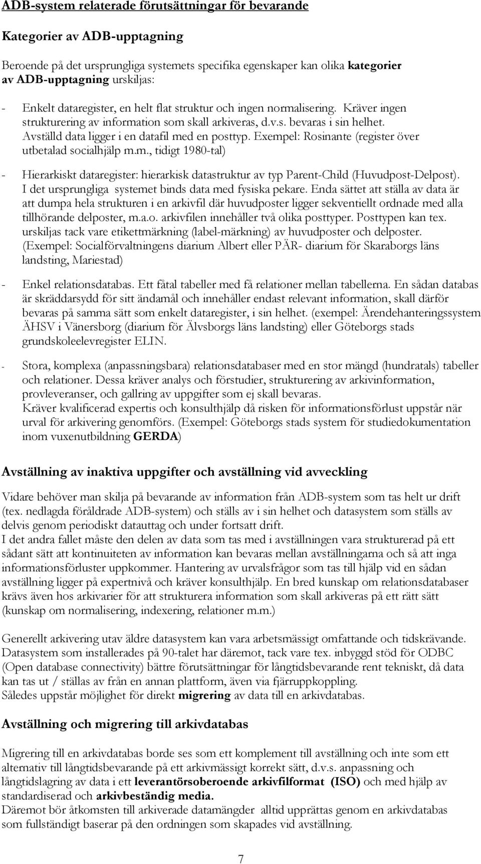 Avställd data ligger i en datafil med en posttyp. Exempel: Rosinante (register över utbetalad socialhjälp m.m., tidigt 1980-tal) - Hierarkiskt dataregister: hierarkisk datastruktur av typ Parent-Child (Huvudpost-Delpost).