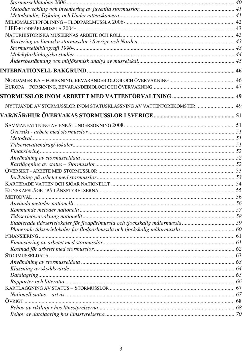 .. 43 Molekylärbiologiska studier... 44 Åldersbestämning och miljökemisk analys av musselskal... 45 INTERNATIONELL BAKGRUND... 46 NORDAMERIKA FORSKNING, BEVARANDEBIOLOGI OCH ÖVERVAKNING.