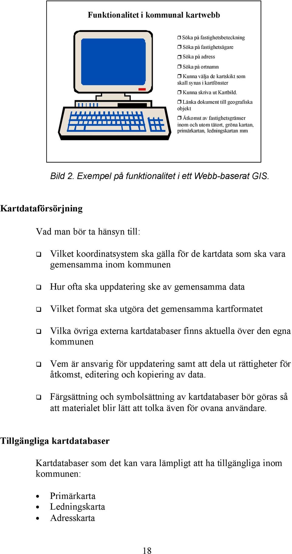 Kartdataförsörjning Vad man bör ta hänsyn till: Vilket koordinatsystem ska gälla för de kartdata som ska vara gemensamma inom kommunen Hur ofta ska uppdatering ske av gemensamma data Vilket format