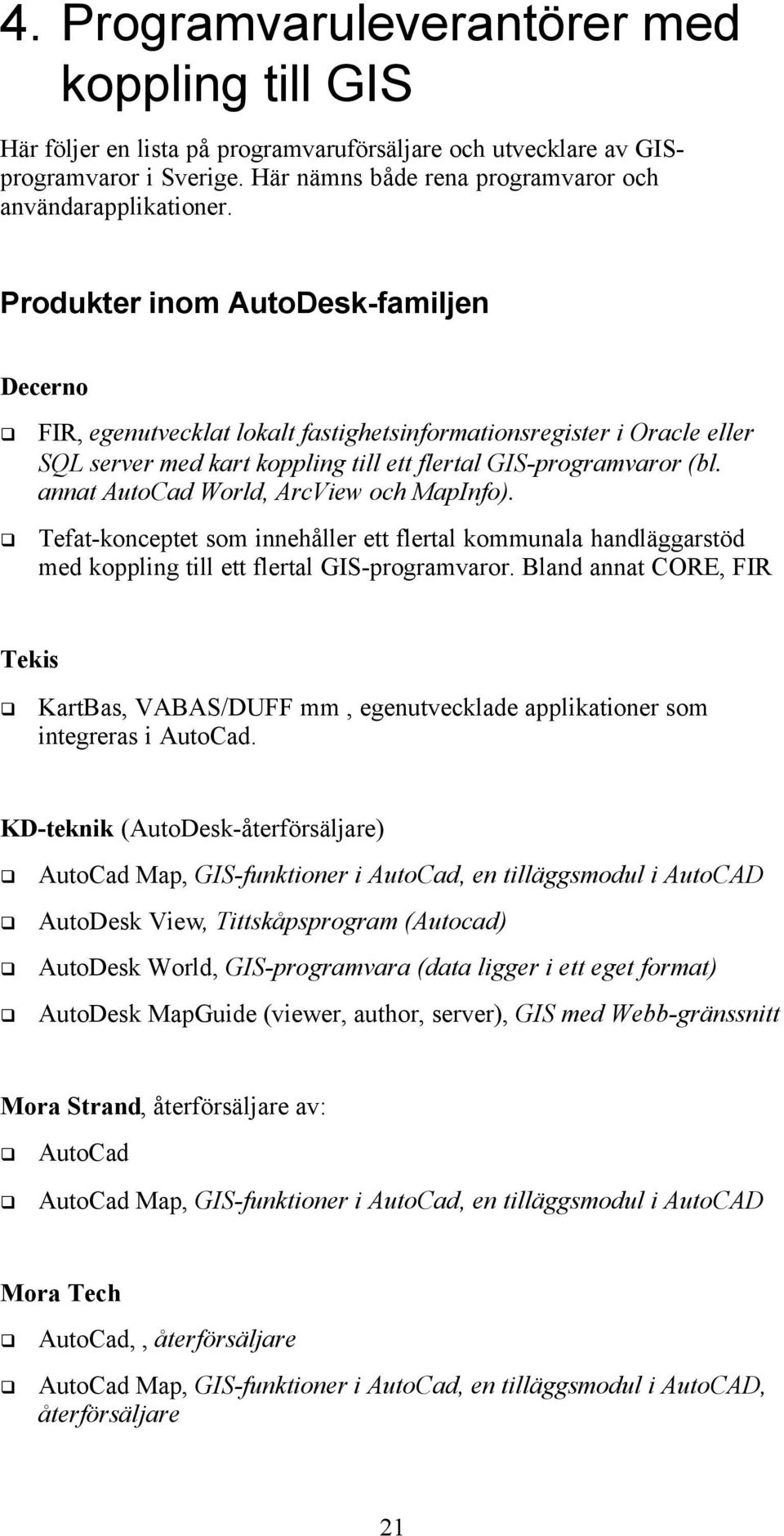 annat AutoCad World, ArcView och MapInfo). Tefat-konceptet som innehåller ett flertal kommunala handläggarstöd med koppling till ett flertal GIS-programvaror.