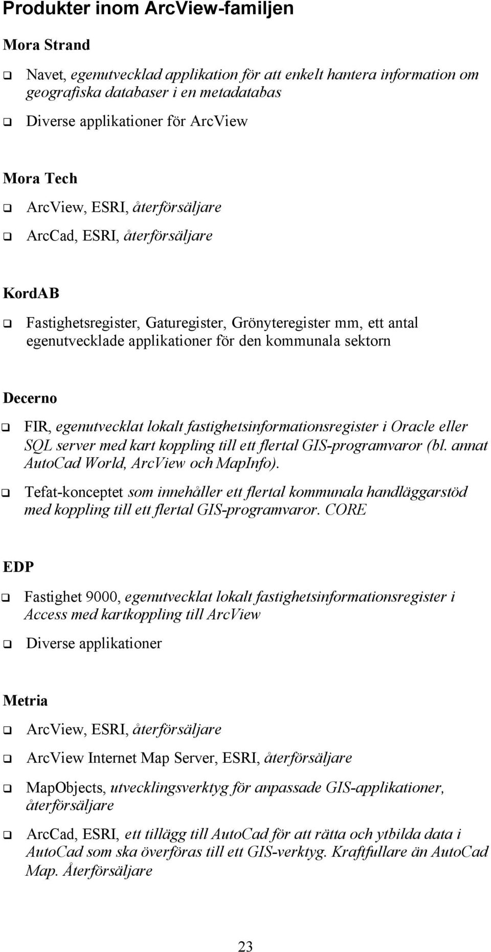 egenutvecklat lokalt fastighetsinformationsregister i Oracle eller SQL server med kart koppling till ett flertal GIS-programvaror (bl. annat AutoCad World, ArcView och MapInfo).