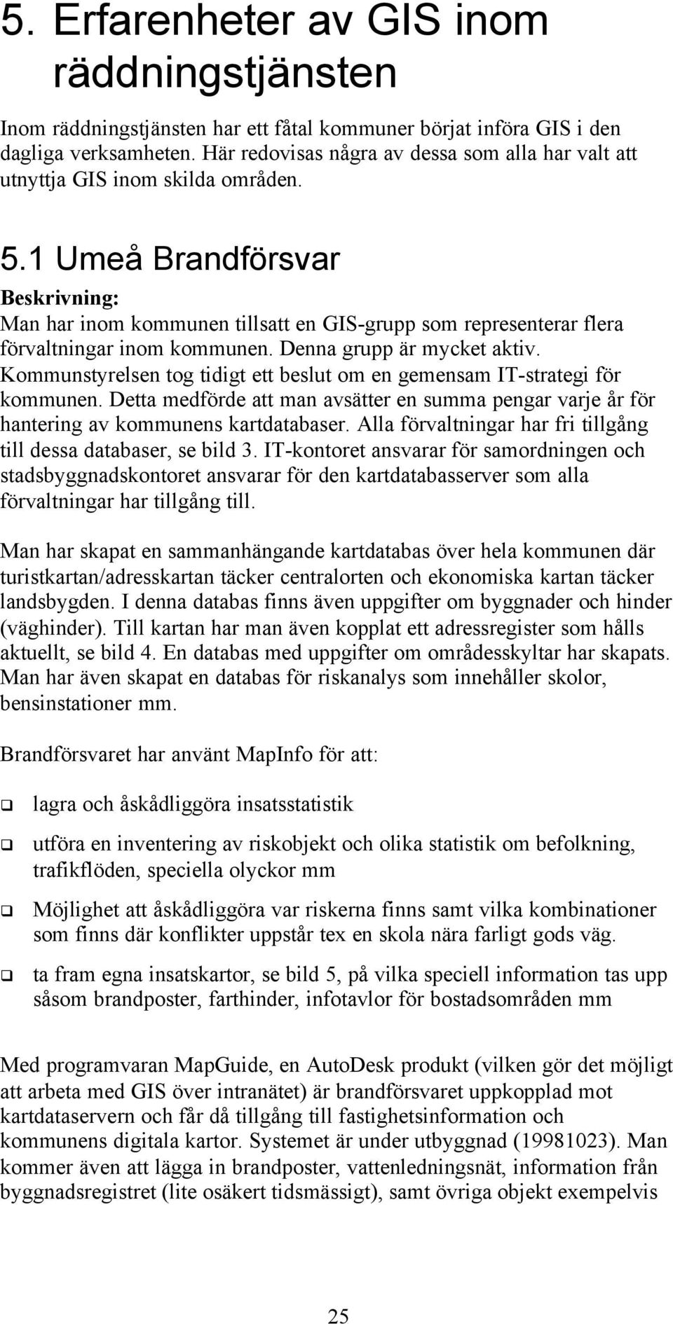 1 Umeå Brandförsvar Beskrivning: Man har inom kommunen tillsatt en GIS-grupp som representerar flera förvaltningar inom kommunen. Denna grupp är mycket aktiv.