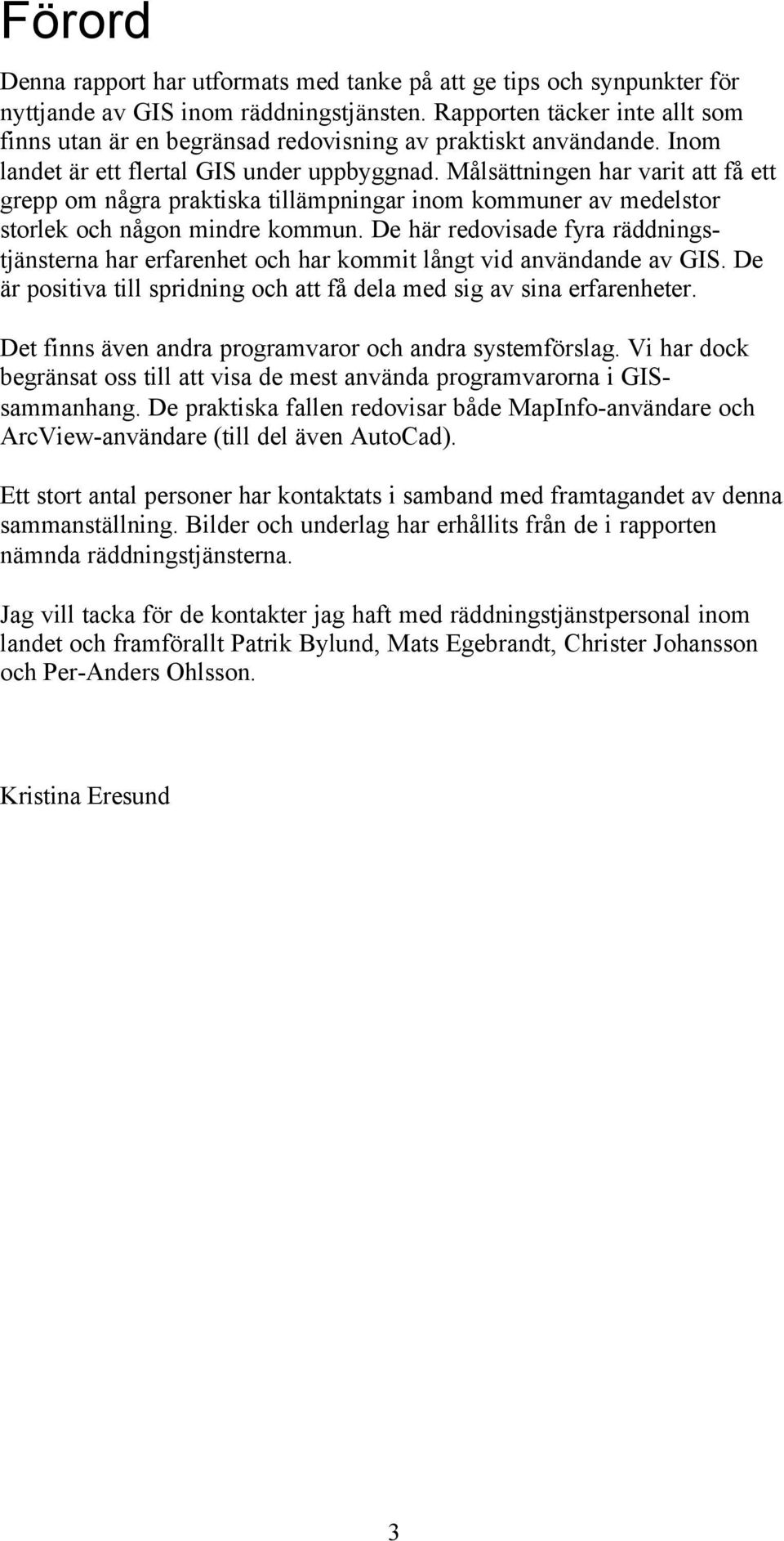 Målsättningen har varit att få ett grepp om några praktiska tillämpningar inom kommuner av medelstor storlek och någon mindre kommun.