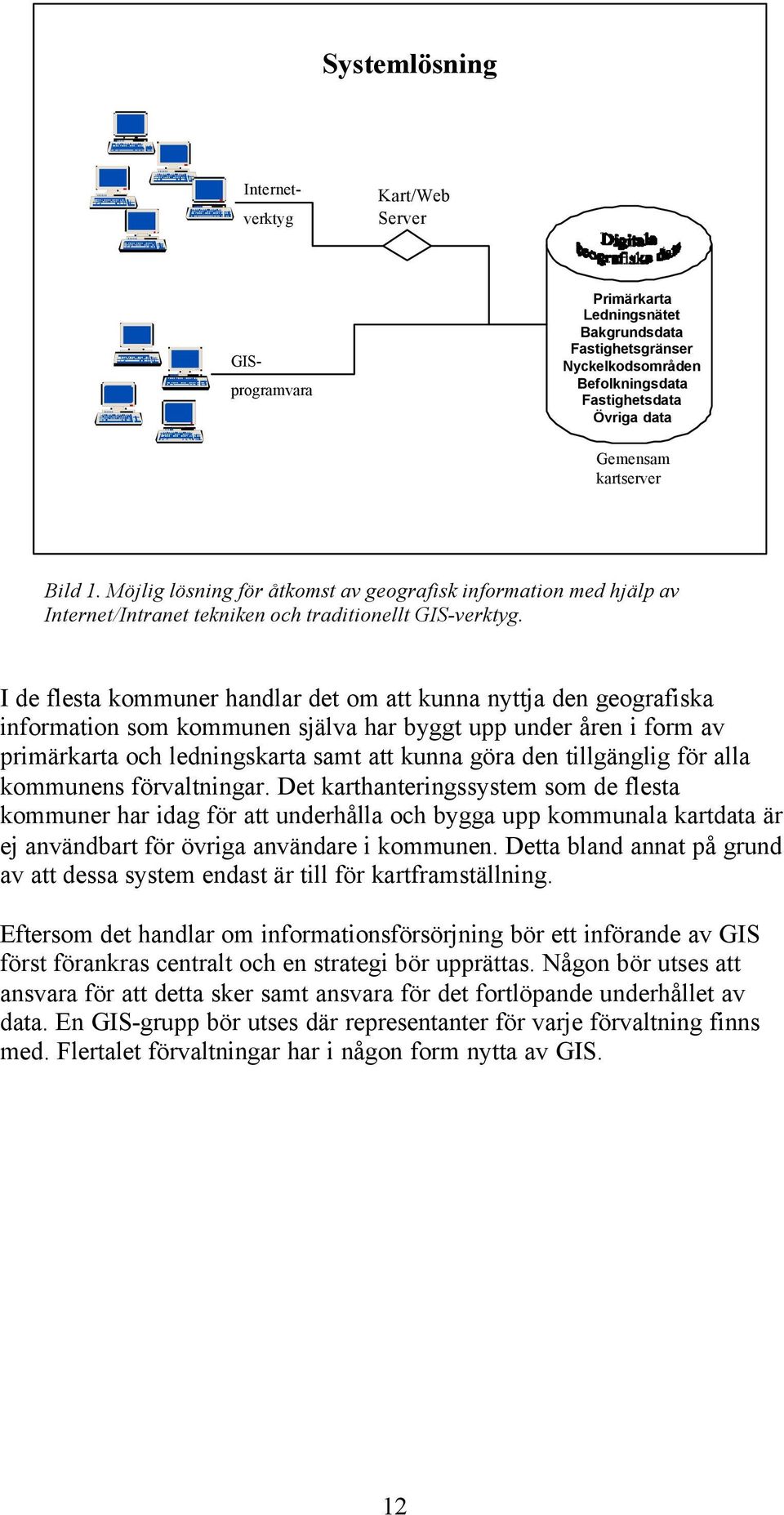 I de flesta kommuner handlar det om att kunna nyttja den geografiska information som kommunen själva har byggt upp under åren i form av primärkarta och ledningskarta samt att kunna göra den